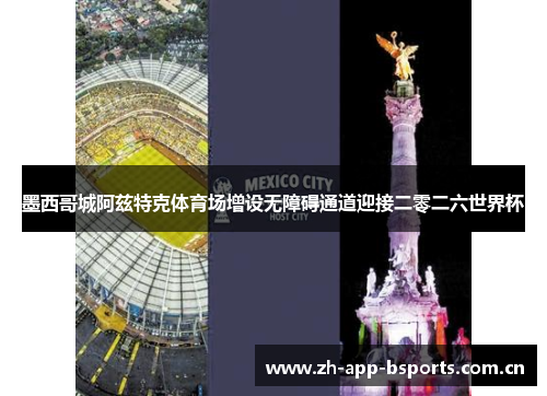 墨西哥城阿兹特克体育场增设无障碍通道迎接二零二六世界杯