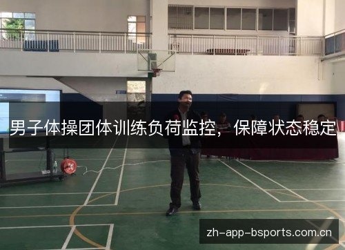 男子体操团体训练负荷监控,保障状态稳定 男子体操团体训练负荷监控,保障状态稳定