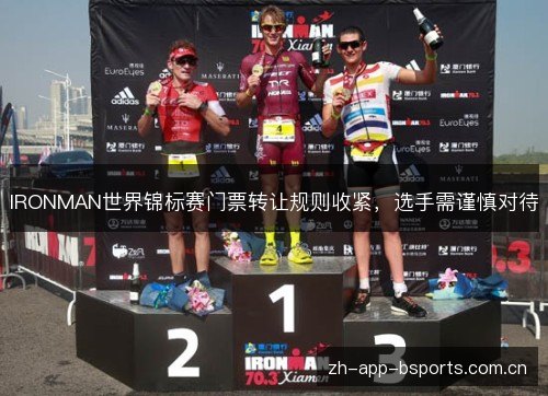 IRONMAN世界锦标赛门票转让规则收紧,选手需谨慎对待 IRONMAN世界锦标赛门票转让规则收紧,选手需谨慎对待