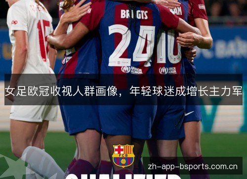 女足欧冠收视人群画像，年轻球迷成增长主力军