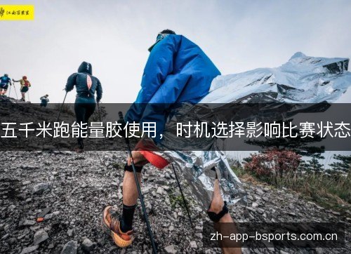 五千米跑能量胶使用,时机选择影响比赛状态 五千米跑能量胶使用,时机选择影响比赛状态