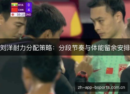 刘洋耐力分配策略:分段节奏与体能留余安排 刘洋耐力分配策略:分段节奏与体能留余安排